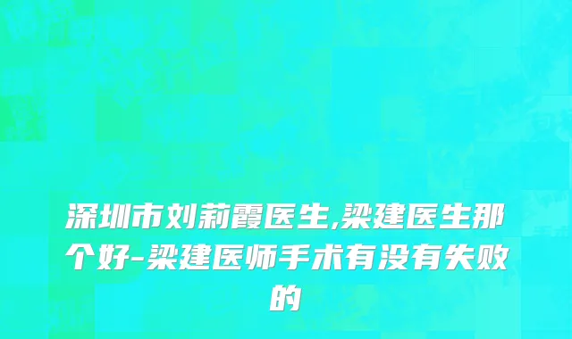 深圳市刘莉霞医生,梁建医生那个好-梁建医师手术有没有失败的