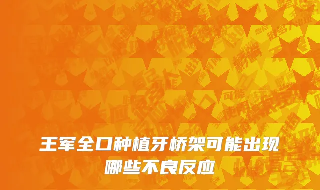 王军全口种植牙桥架可能出现哪些不良反应