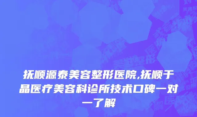 抚顺源泰美容整形医院,抚顺于晶医疗美容科诊所技术口碑一对一了解