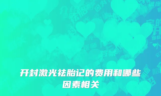 开封激光祛胎记的费用和哪些因素相关