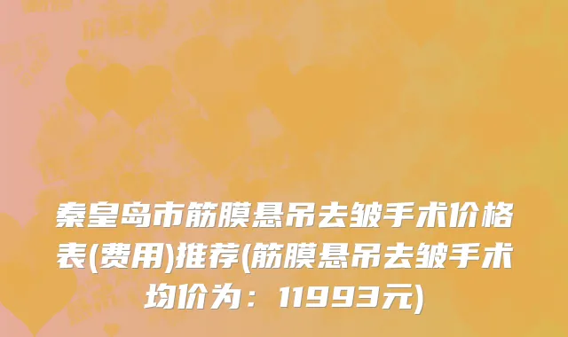 秦皇岛市筋膜悬吊去皱手术价格表(费用)推荐(筋膜悬吊去皱手术均价为：11993元)