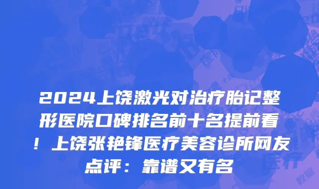 2024上饶激光对治疗胎记整形医院口碑排名前十名提前看!上饶张艳锋医疗美容诊所网友点评:靠谱又有名