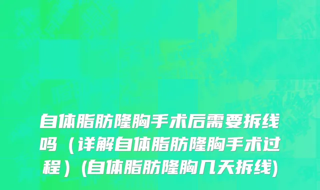 自体脂肪隆胸手术后需要拆线吗（详解自体脂肪隆胸手术过程）(自体脂肪隆胸几天拆线)