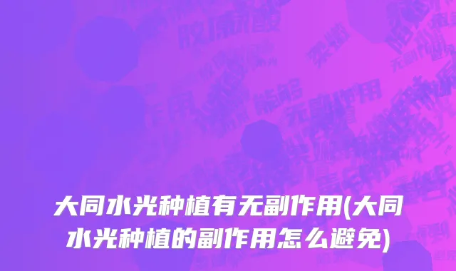 大同水光种植有无副作用(大同水光种植的副作用怎么避免)