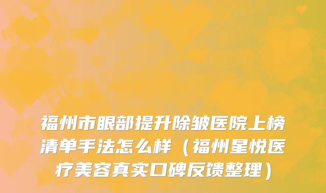 福州市眼部提升除皱医院上榜清单手法怎么样（福州星悦医疗美容真实口碑反馈整理）