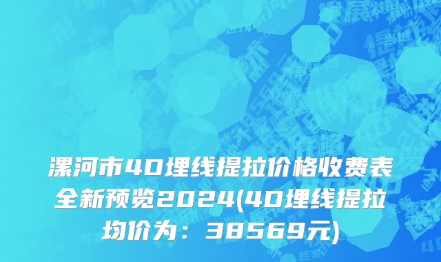 漯河市4D埋线提拉价格收费表全新预览2024(4D埋线提拉均价为：38569元)