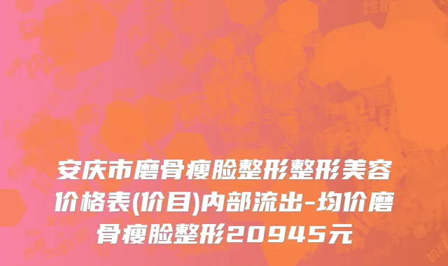 安庆市磨骨瘦脸整形整形美容价格表(价目)内部流出-均价磨骨瘦脸整形20945元