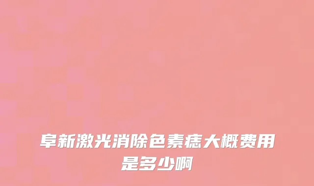 阜新激光消除色素痣大概费用是多少啊