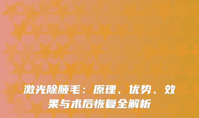 激光除腋毛：原理、优势、效果与术后恢复全解析