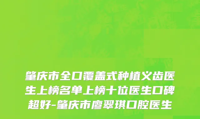肇庆市全口覆盖式种植义齿医生上榜名单上榜十位医生口碑超好-肇庆市廖翠琪口腔医生