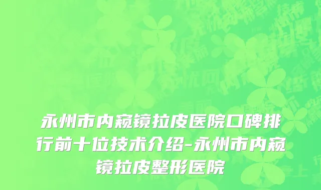 永州市内窥镜拉皮医院口碑排行前十位技术介绍-永州市内窥镜拉皮整形医院