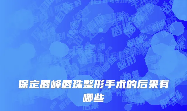 保定唇峰唇珠整形手术的后果有哪些