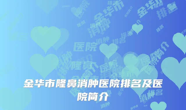 金华市隆鼻消肿医院排名及医院简介