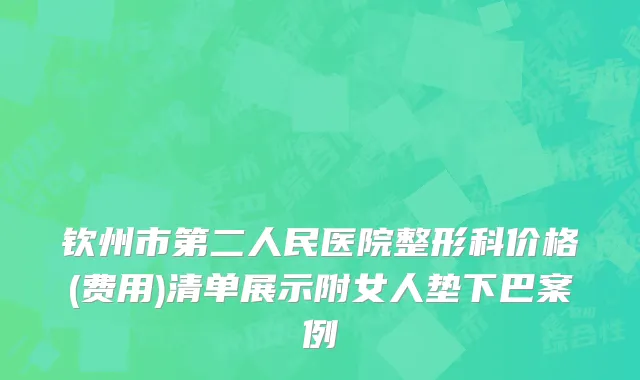 钦州市第二人民医院整形科价格(费用)清单展示附女人垫下巴案例
