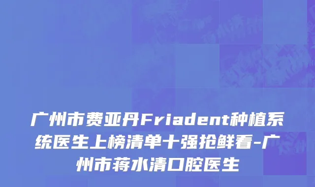 广州市费亚丹Friadent种植系统医生上榜清单十强抢鲜看-广州市蒋水清口腔医生
