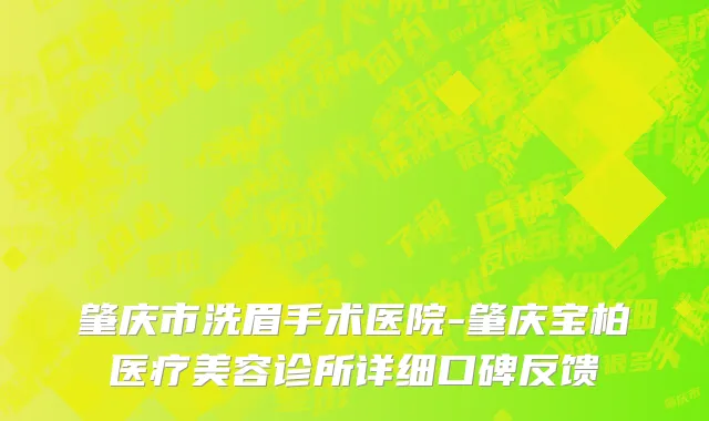 肇庆市洗眉手术医院-肇庆宝柏医疗美容诊所详细口碑反馈