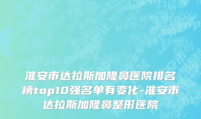 淮安市达拉斯加隆鼻医院排名榜top10强名单有变化-淮安市达拉斯加隆鼻整形医院