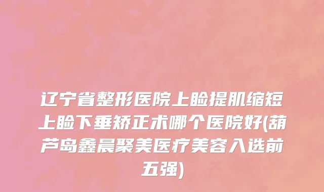 辽宁省整形医院上睑提肌缩短上睑下垂矫正术哪个医院好(葫芦岛鑫晨聚美医疗美容入选前五强)