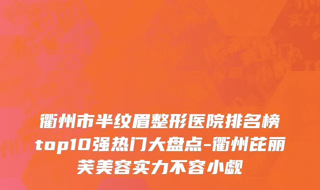 衢州市半纹眉整形医院排名榜top10强热门大盘点-衢州芘丽芙美容实力不容小觑