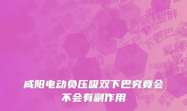 咸阳电动负压吸双下巴究竟会不会有副作用