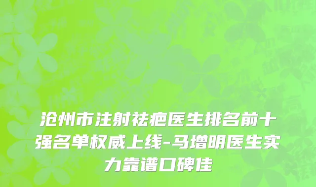 沧州市注射祛疤医生排名前十强名单权威上线-马增明医生实力靠谱口碑佳