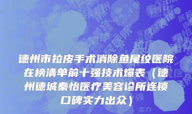 德州市拉皮手术消除鱼尾纹医院在榜清单前十强技术爆表（德州德城秦怡医疗美容诊所连锁口碑实力出众）