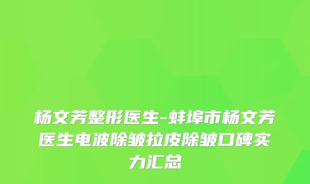杨文芳整形医生-蚌埠市杨文芳医生电波除皱拉皮除皱口碑实力汇总