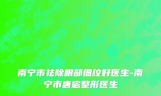 南宁市祛除眼部细纹好医生-南宁市唐宓整形医生
