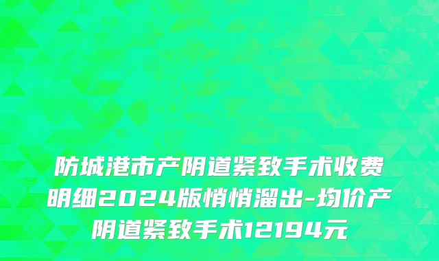 防城港市产阴道紧致手术收费明细2024版悄悄溜出-均价产阴道紧致手术12194元