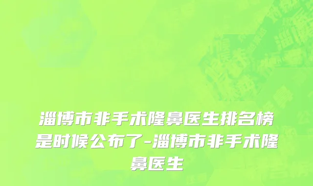 淄博市非手术隆鼻医生排名榜是时候公布了-淄博市非手术隆鼻医生
