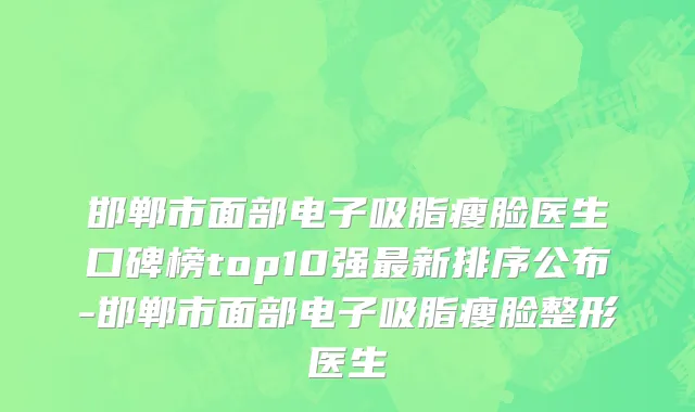 邯郸市面部电子吸脂瘦脸医生口碑榜top10强最新排序公布-邯郸市面部电子吸脂瘦脸整形医生