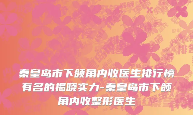秦皇岛市下颌角内收医生排行榜有名的揭晓实力-秦皇岛市下颌角内收整形医生