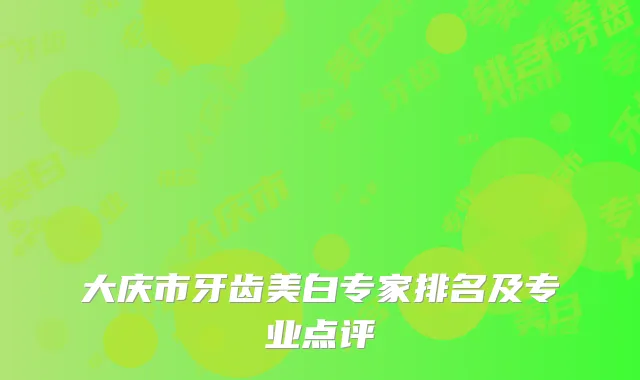 大庆市牙齿美白专家排名及专业点评