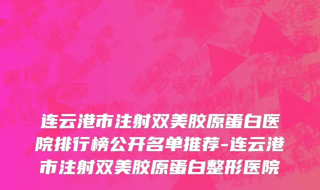 连云港市注射双美胶原蛋白医院排行榜公开名单推荐-连云港市注射双美胶原蛋白整形医院