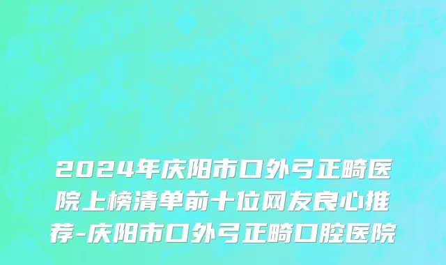 2024年庆阳市口外弓正畸医院上榜清单前十位网友良心推荐-庆阳市口外弓正畸口腔医院