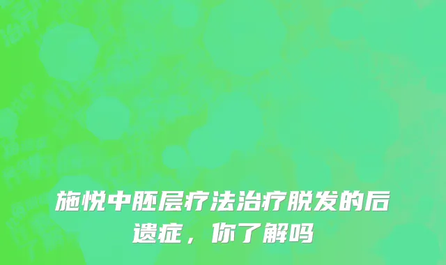 施悦中胚层疗法治疗脱发的后遗症，你了解吗