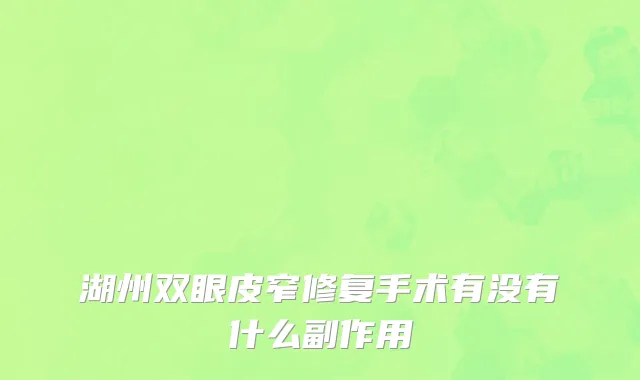 湖州双眼皮窄修复手术有没有什么副作用