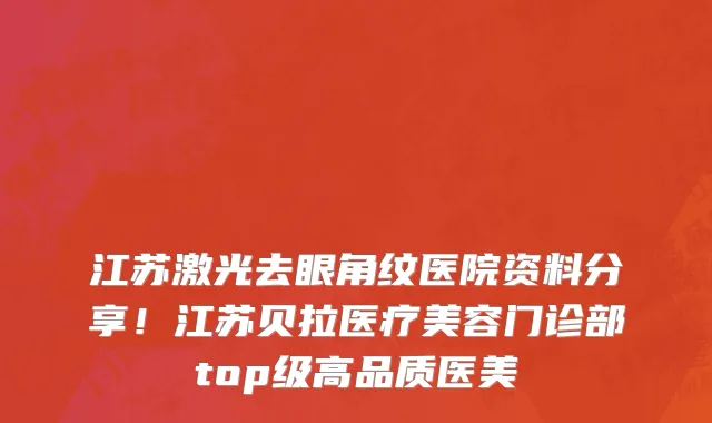 江苏激光去眼角纹医院资料分享!江苏贝拉医疗美容门诊部top级高品质医美