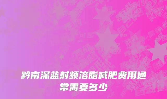 黔南深蓝射频溶脂减肥费用通常需要多少
