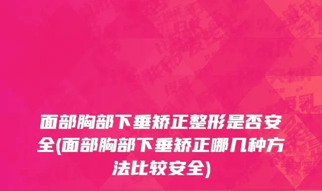 面部胸部下垂矫正整形是否安全(面部胸部下垂矫正哪几种方法比较安全)