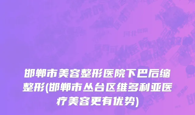 邯郸市美容整形医院下巴后缩整形(邯郸市丛台区维多利亚医疗美容更有优势)
