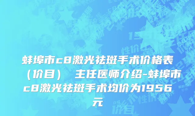 蚌埠市c8激光祛斑手术价格表（价目） 主任医师介绍-蚌埠市c8激光祛斑手术均价为1956元