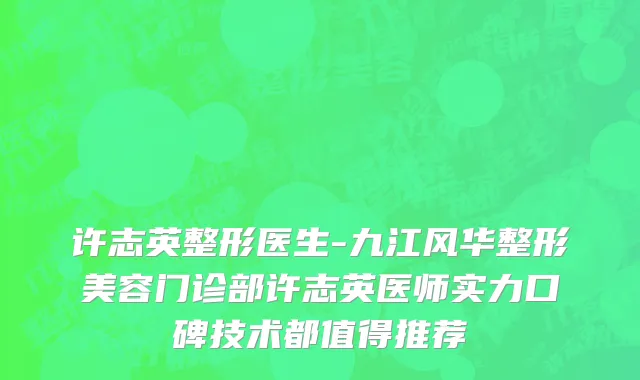 许志英整形医生-九江风华整形美容门诊部许志英医师实力口碑技术都值得推荐
