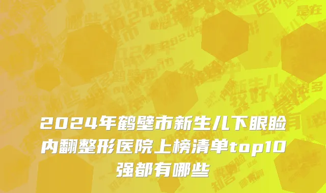 2024年鹤壁市新生儿下眼睑内翻整形医院上榜清单top10强都有哪些
