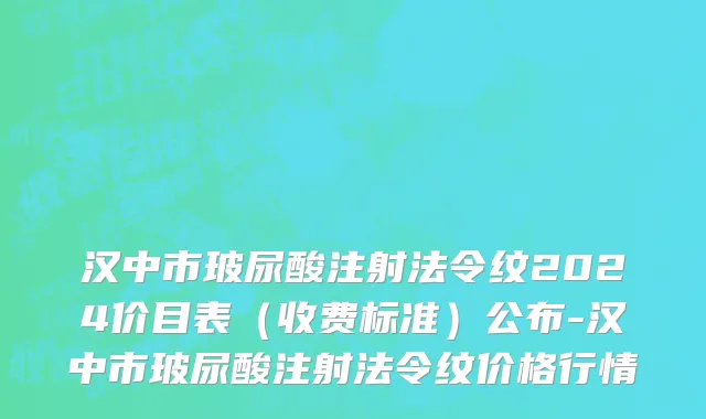 汉中市玻尿酸注射法令纹2024价目表（收费标准）公布-汉中市玻尿酸注射法令纹价格行情
