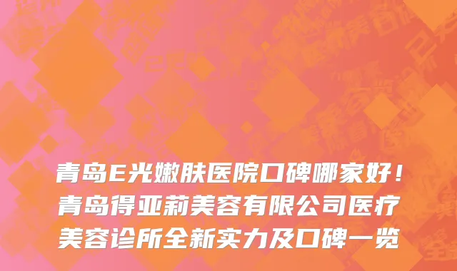 青岛E光嫩肤医院口碑哪家好！青岛得亚莉美容有限公司医疗美容诊所全新实力及口碑一览