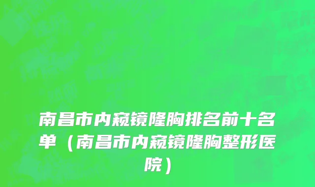 南昌市内窥镜隆胸排名前十名单（南昌市内窥镜隆胸整形医院）