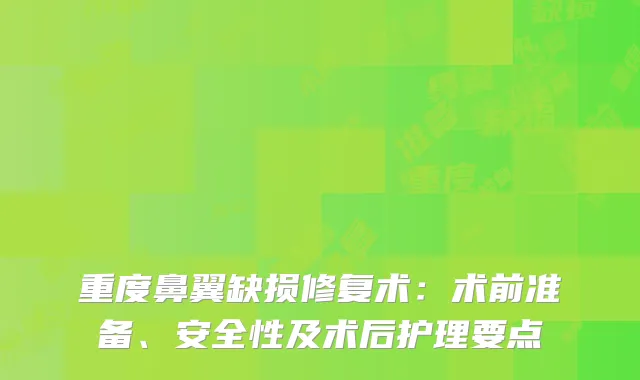 重度鼻翼缺损修复术：术前准备、安全性及术后护理要点