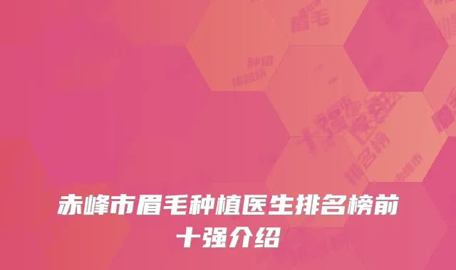 赤峰市眉毛种植医生排名榜前十强介绍