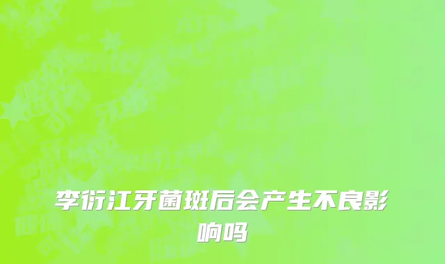 李衍江牙菌斑后会产生不良影响吗